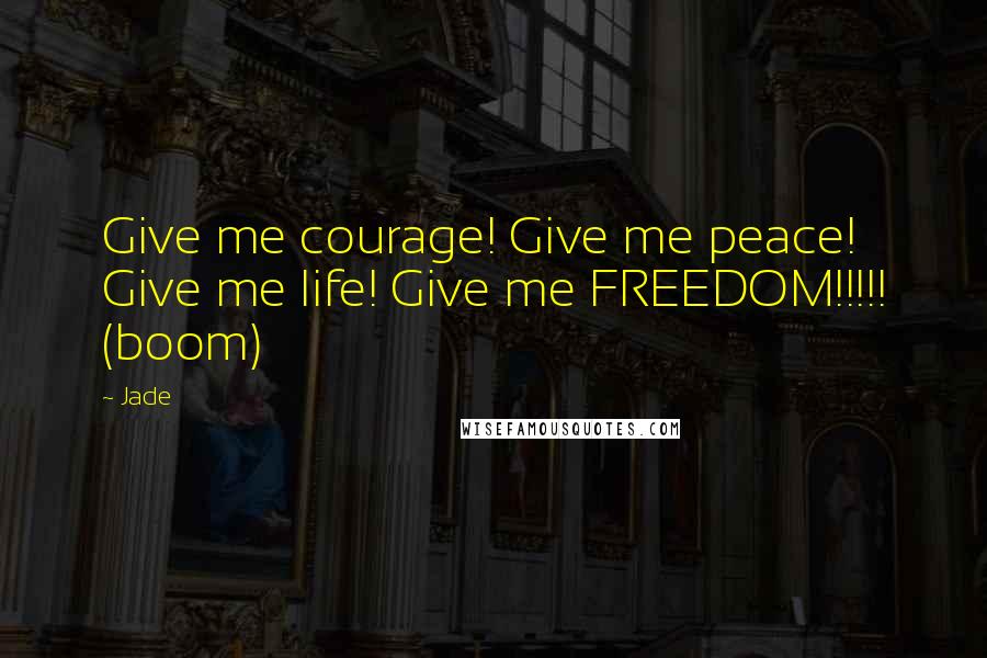 Jade Quotes: Give me courage! Give me peace! Give me life! Give me FREEDOM!!!!! (boom)