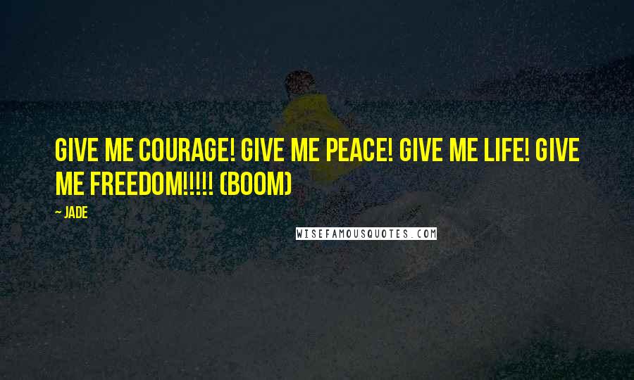 Jade Quotes: Give me courage! Give me peace! Give me life! Give me FREEDOM!!!!! (boom)