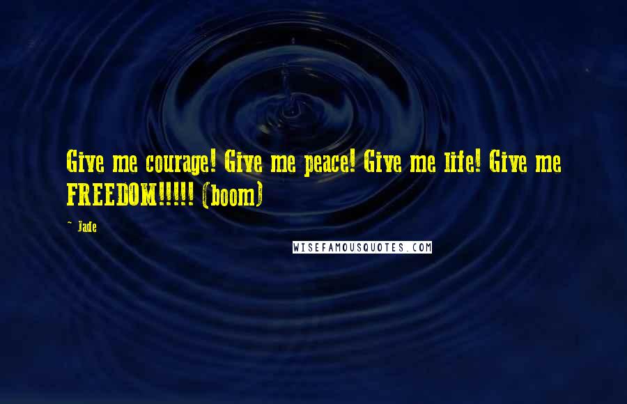 Jade Quotes: Give me courage! Give me peace! Give me life! Give me FREEDOM!!!!! (boom)