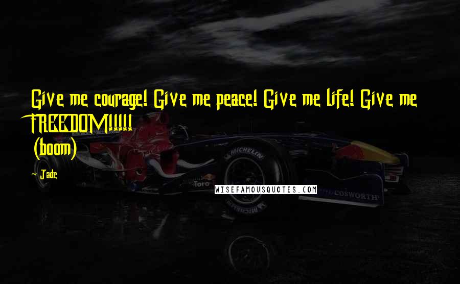 Jade Quotes: Give me courage! Give me peace! Give me life! Give me FREEDOM!!!!! (boom)