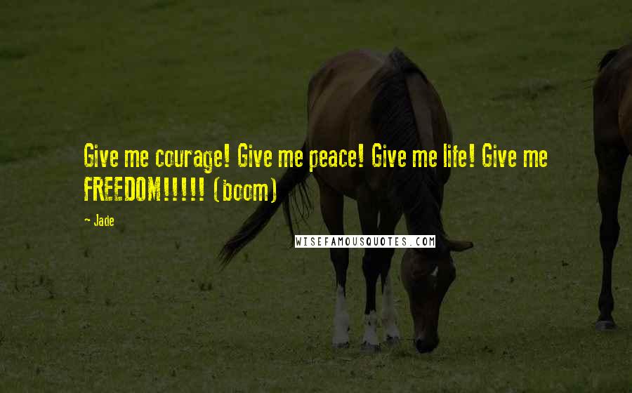 Jade Quotes: Give me courage! Give me peace! Give me life! Give me FREEDOM!!!!! (boom)