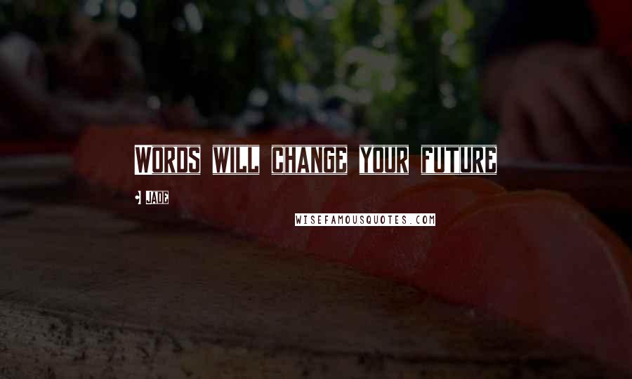 Jade Quotes: Words will change your future