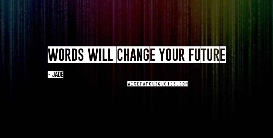 Jade Quotes: Words will change your future