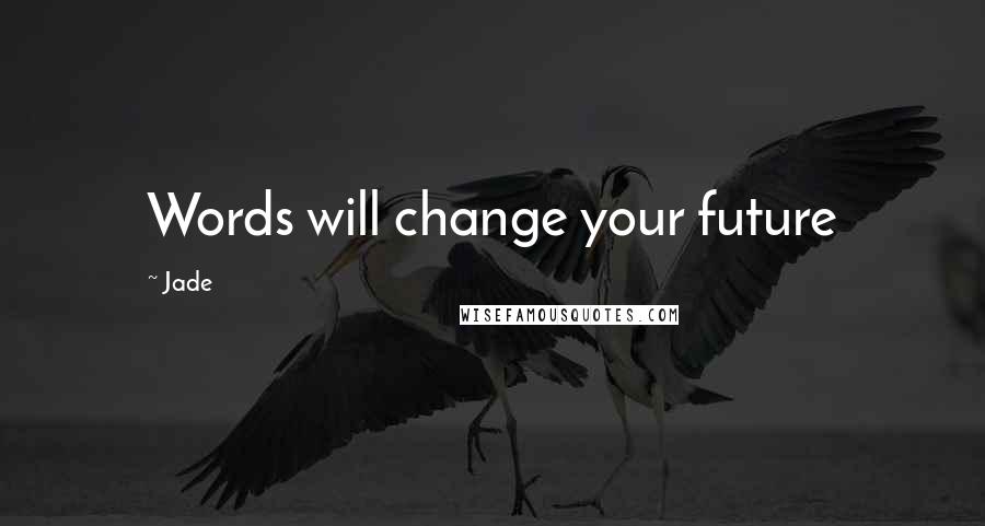 Jade Quotes: Words will change your future