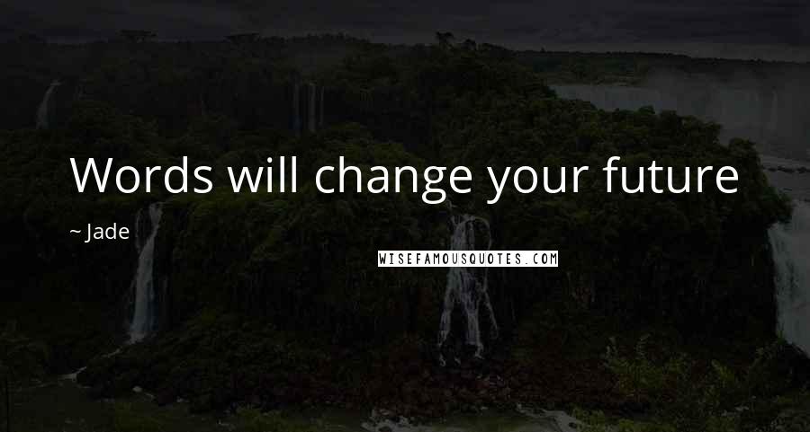 Jade Quotes: Words will change your future