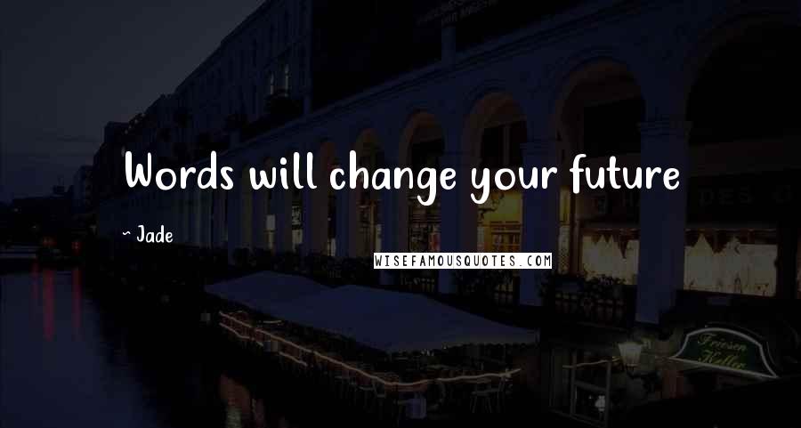 Jade Quotes: Words will change your future