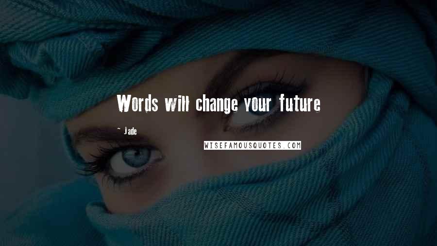 Jade Quotes: Words will change your future
