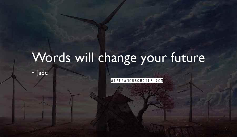 Jade Quotes: Words will change your future