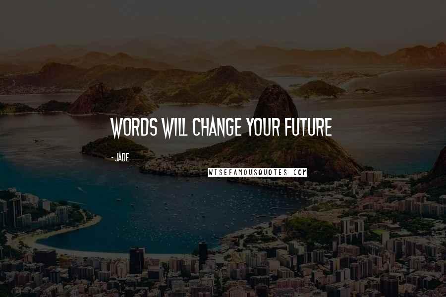 Jade Quotes: Words will change your future