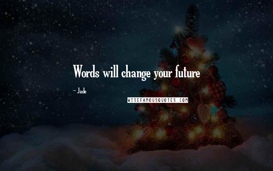 Jade Quotes: Words will change your future