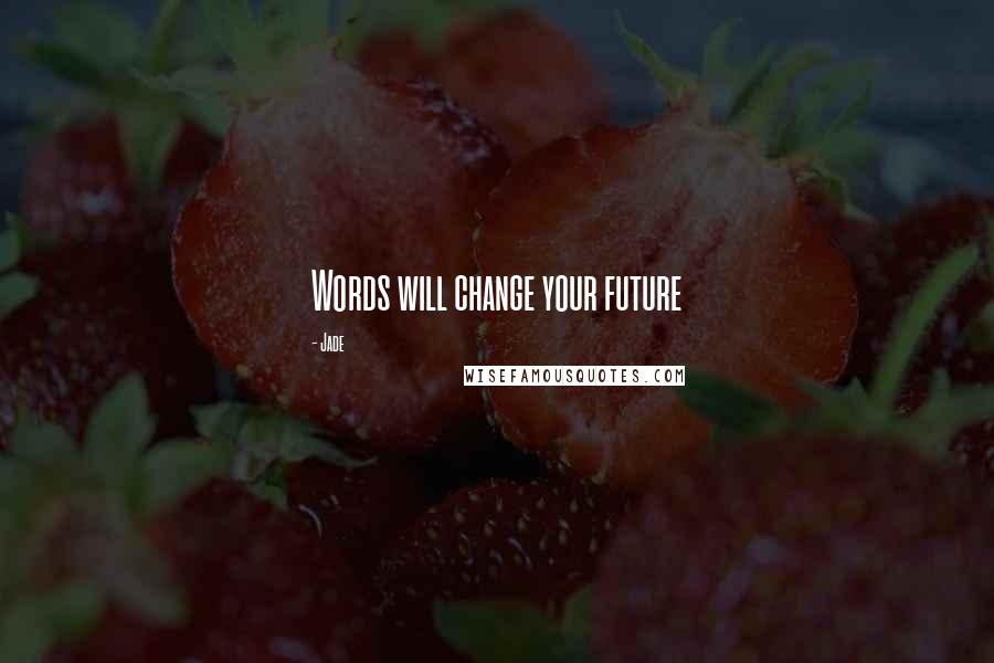 Jade Quotes: Words will change your future