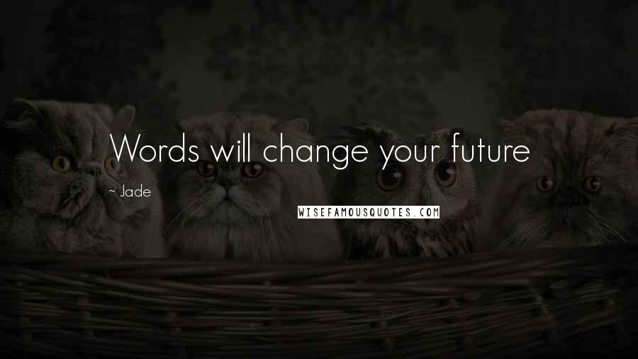 Jade Quotes: Words will change your future