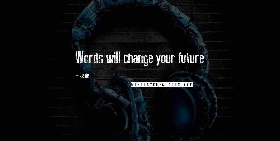 Jade Quotes: Words will change your future
