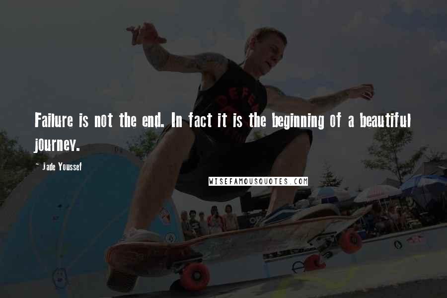 Jade Youssef Quotes: Failure is not the end. In fact it is the beginning of a beautiful journey.