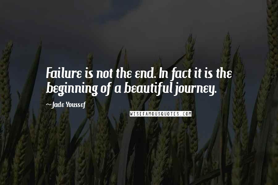 Jade Youssef Quotes: Failure is not the end. In fact it is the beginning of a beautiful journey.