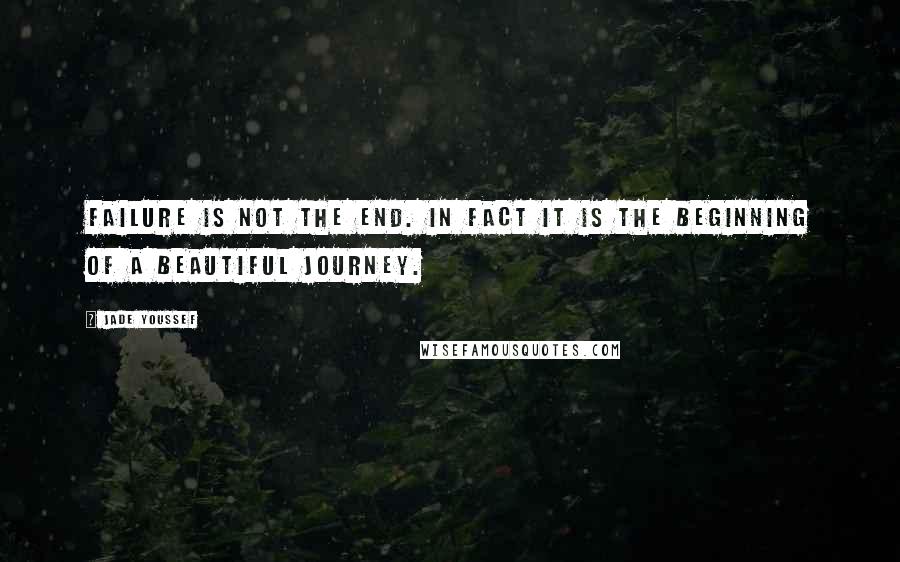 Jade Youssef Quotes: Failure is not the end. In fact it is the beginning of a beautiful journey.