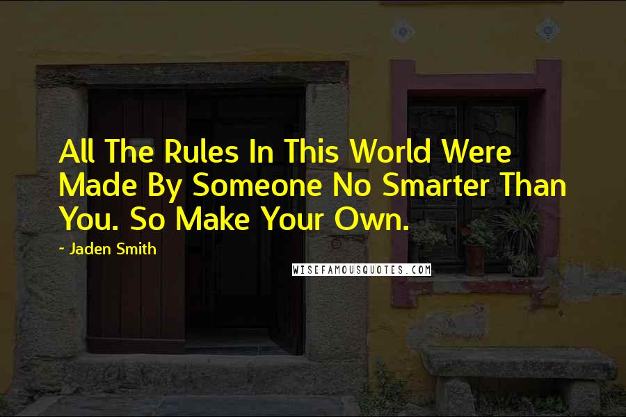 Jaden Smith Quotes: All The Rules In This World Were Made By Someone No Smarter Than You. So Make Your Own.