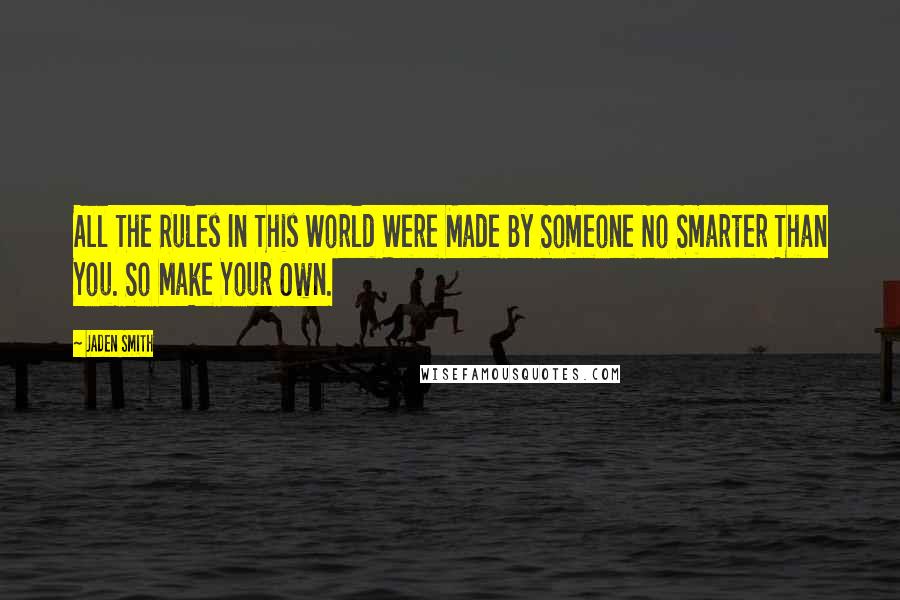 Jaden Smith Quotes: All The Rules In This World Were Made By Someone No Smarter Than You. So Make Your Own.