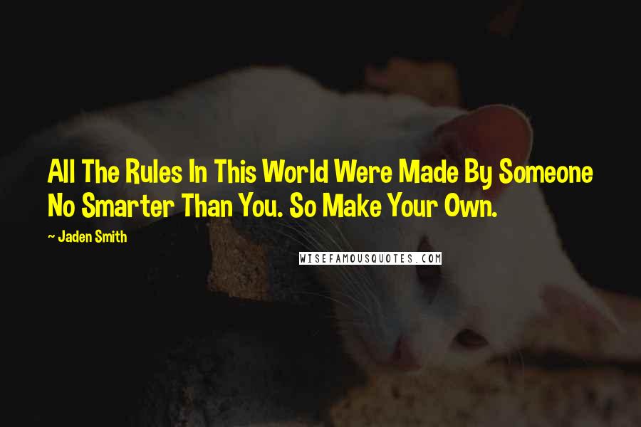Jaden Smith Quotes: All The Rules In This World Were Made By Someone No Smarter Than You. So Make Your Own.