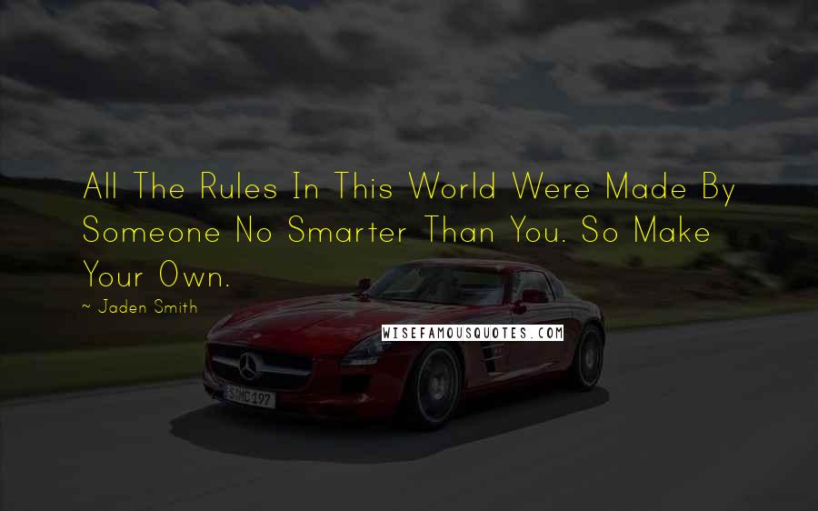 Jaden Smith Quotes: All The Rules In This World Were Made By Someone No Smarter Than You. So Make Your Own.