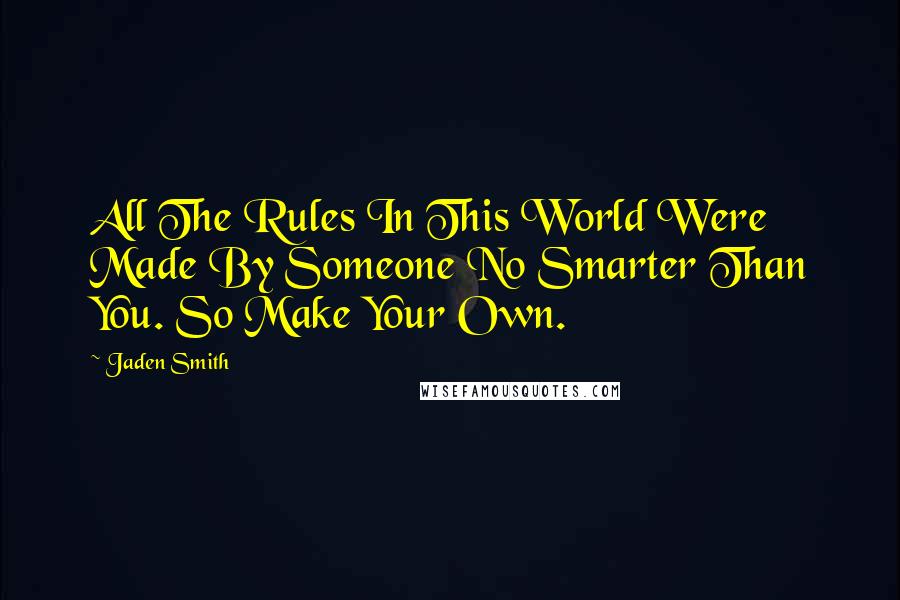 Jaden Smith Quotes: All The Rules In This World Were Made By Someone No Smarter Than You. So Make Your Own.