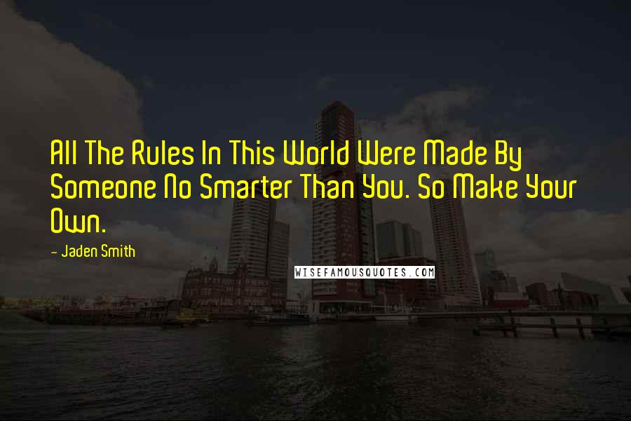 Jaden Smith Quotes: All The Rules In This World Were Made By Someone No Smarter Than You. So Make Your Own.