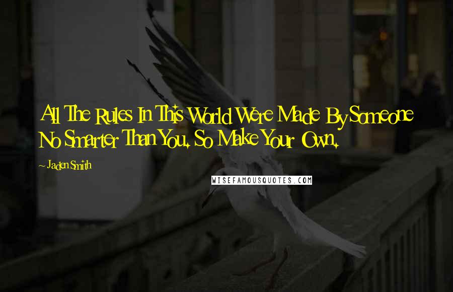 Jaden Smith Quotes: All The Rules In This World Were Made By Someone No Smarter Than You. So Make Your Own.