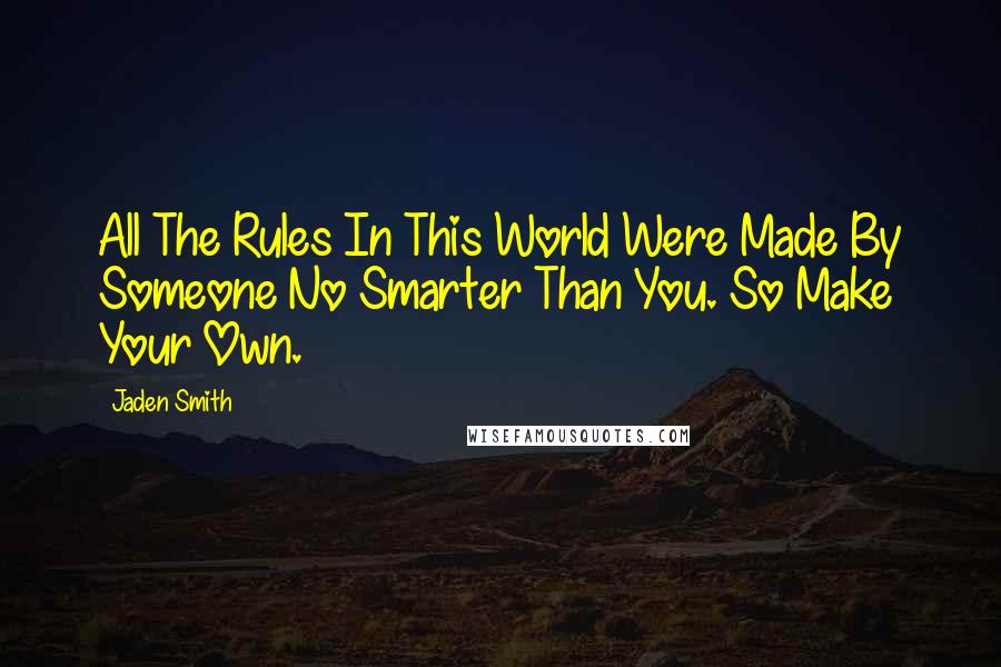 Jaden Smith Quotes: All The Rules In This World Were Made By Someone No Smarter Than You. So Make Your Own.