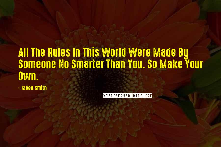 Jaden Smith Quotes: All The Rules In This World Were Made By Someone No Smarter Than You. So Make Your Own.