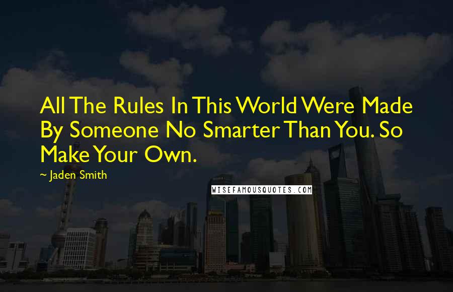 Jaden Smith Quotes: All The Rules In This World Were Made By Someone No Smarter Than You. So Make Your Own.