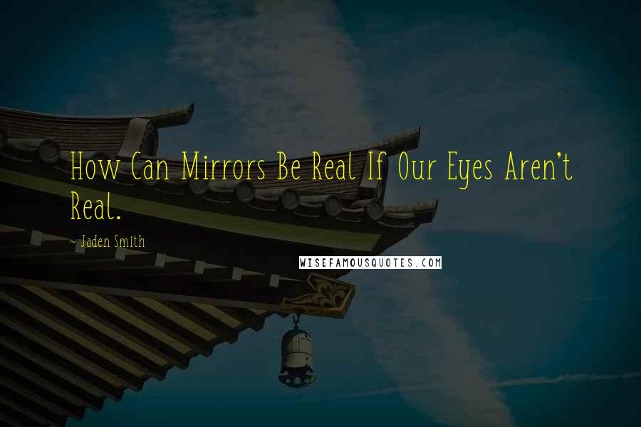 Jaden Smith Quotes: How Can Mirrors Be Real If Our Eyes Aren't Real.