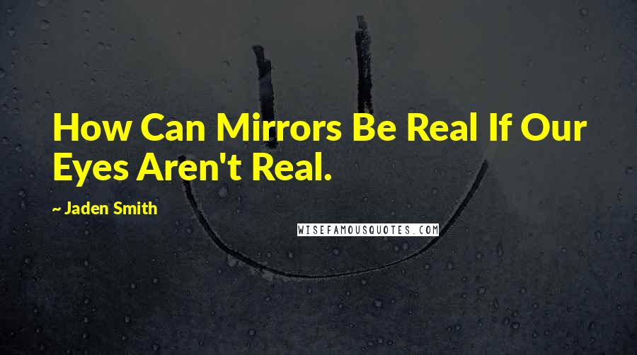 Jaden Smith Quotes: How Can Mirrors Be Real If Our Eyes Aren't Real.