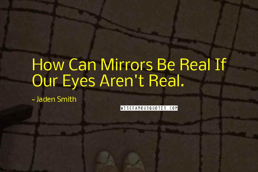 Jaden Smith Quotes: How Can Mirrors Be Real If Our Eyes Aren't Real.