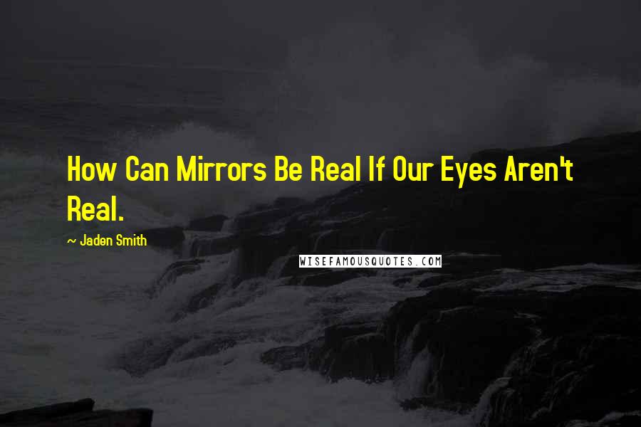 Jaden Smith Quotes: How Can Mirrors Be Real If Our Eyes Aren't Real.