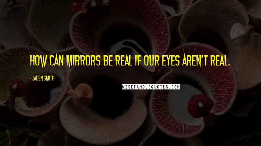 Jaden Smith Quotes: How Can Mirrors Be Real If Our Eyes Aren't Real.