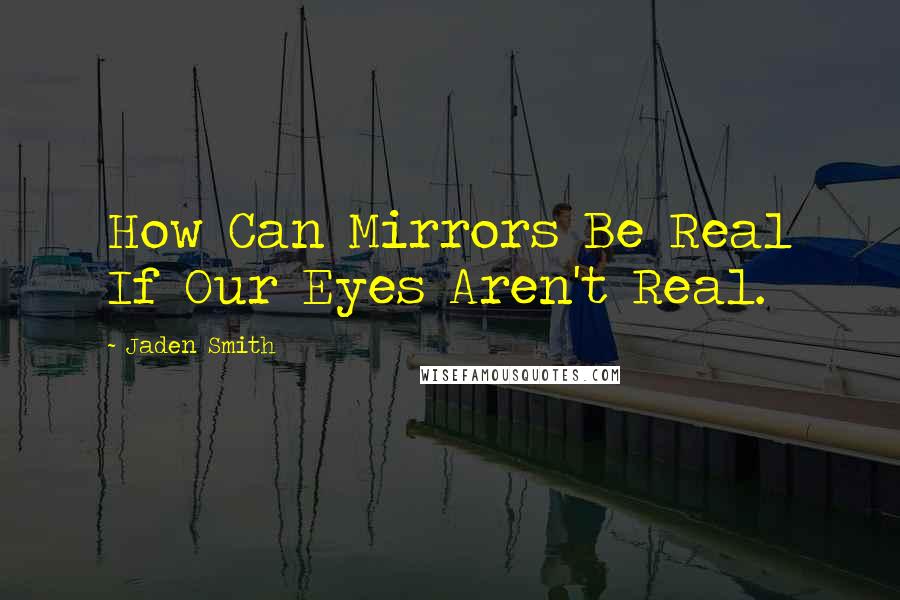 Jaden Smith Quotes: How Can Mirrors Be Real If Our Eyes Aren't Real.