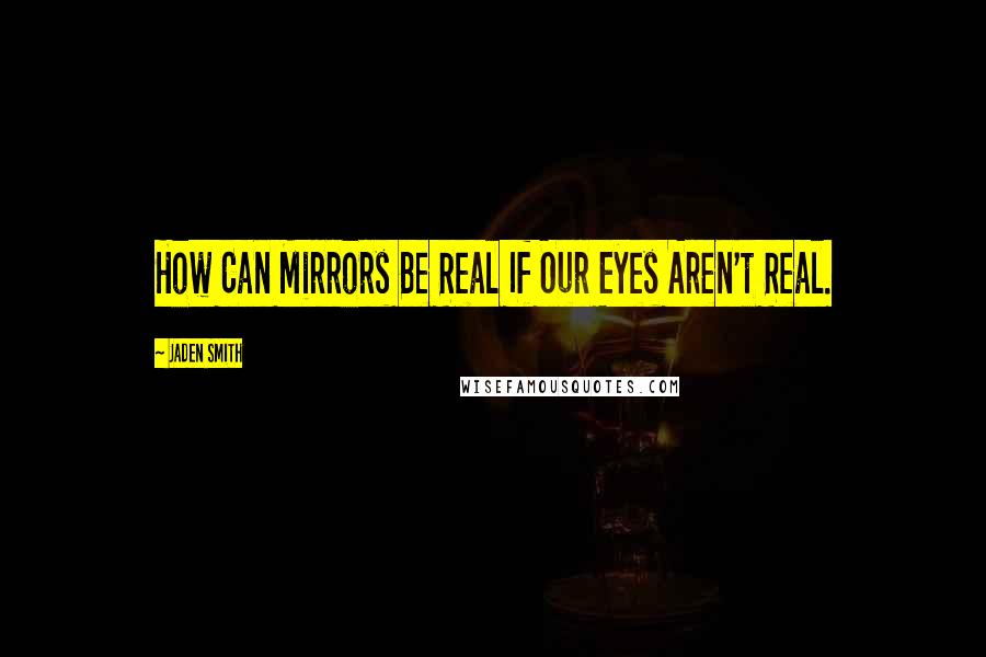 Jaden Smith Quotes: How Can Mirrors Be Real If Our Eyes Aren't Real.