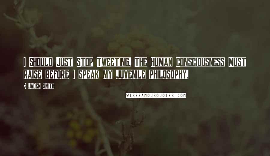 Jaden Smith Quotes: I Should Just Stop Tweeting, The Human Consciousness Must Raise Before I Speak My Juvenile Philosophy.