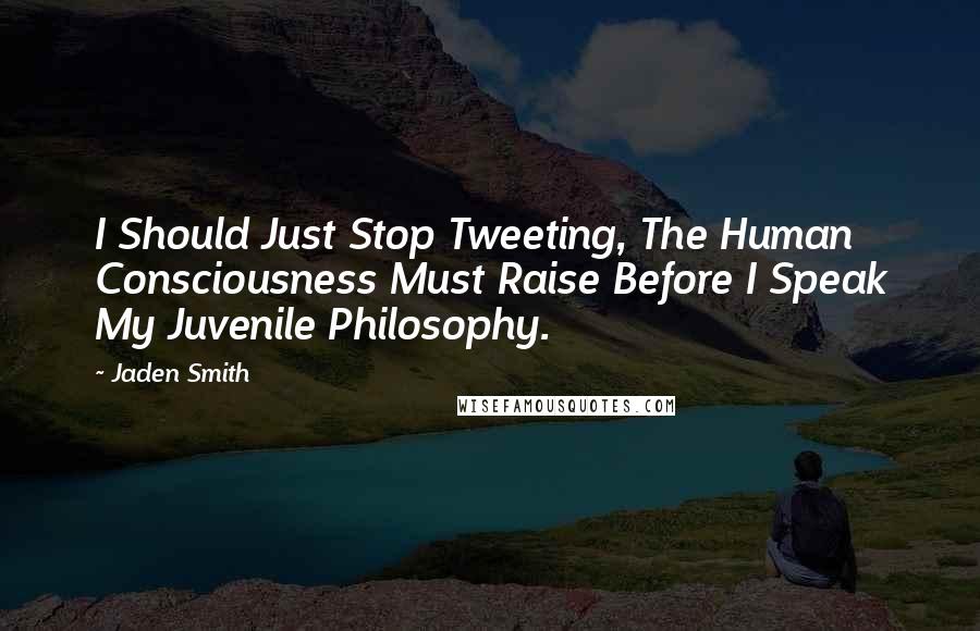 Jaden Smith Quotes: I Should Just Stop Tweeting, The Human Consciousness Must Raise Before I Speak My Juvenile Philosophy.