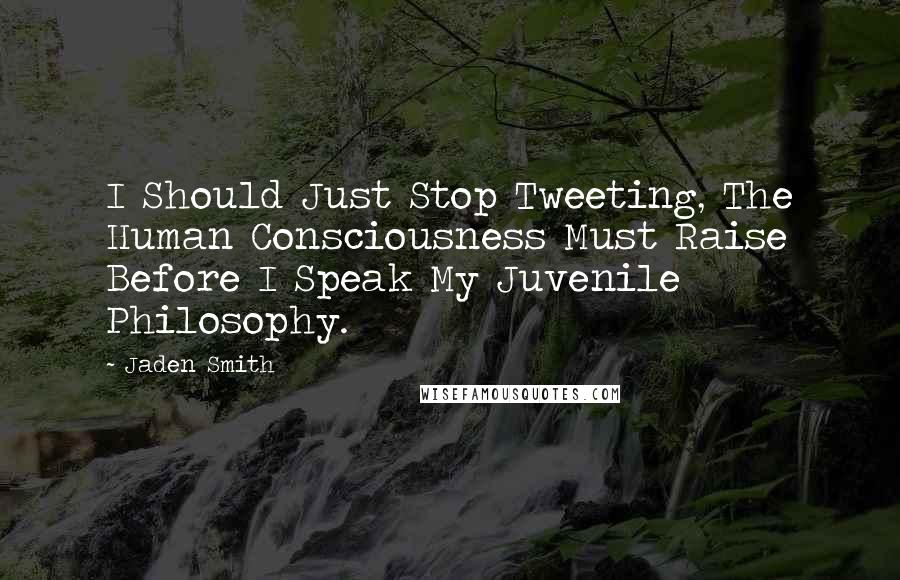 Jaden Smith Quotes: I Should Just Stop Tweeting, The Human Consciousness Must Raise Before I Speak My Juvenile Philosophy.