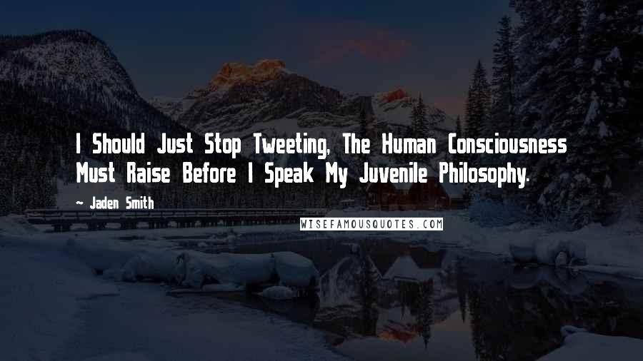 Jaden Smith Quotes: I Should Just Stop Tweeting, The Human Consciousness Must Raise Before I Speak My Juvenile Philosophy.