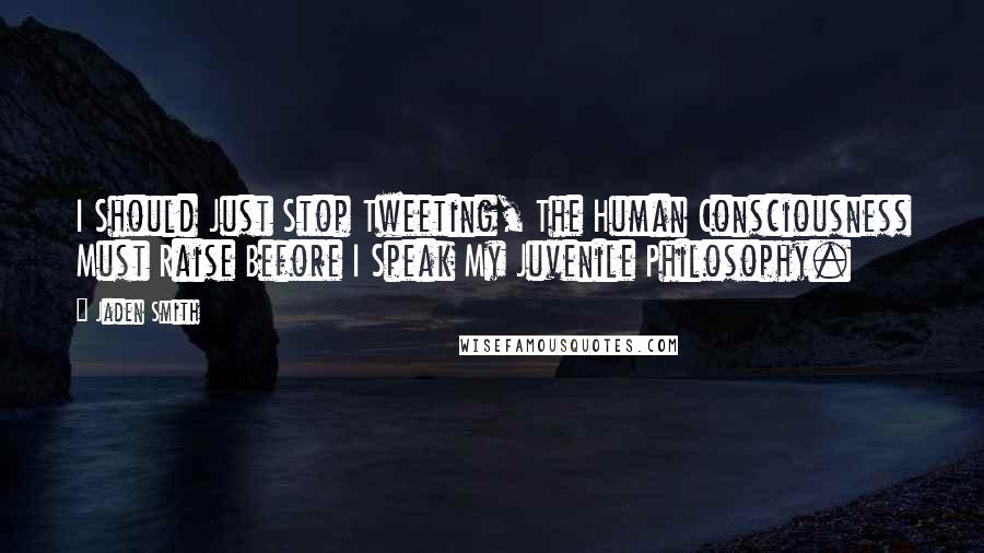 Jaden Smith Quotes: I Should Just Stop Tweeting, The Human Consciousness Must Raise Before I Speak My Juvenile Philosophy.