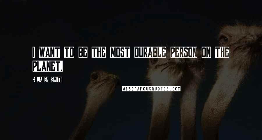 Jaden Smith Quotes: I want to be the most durable person on the planet.