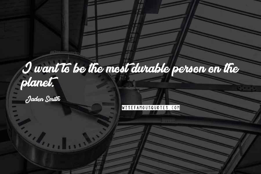 Jaden Smith Quotes: I want to be the most durable person on the planet.