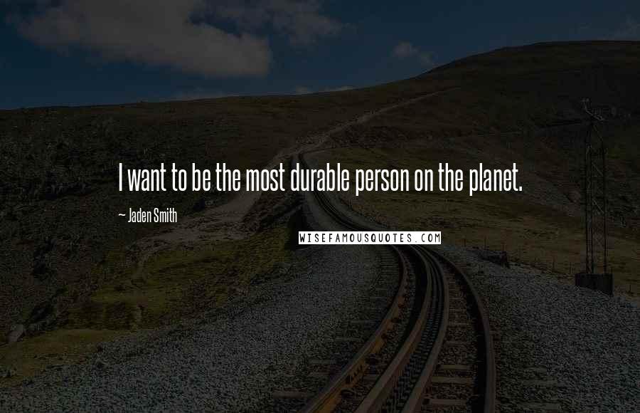 Jaden Smith Quotes: I want to be the most durable person on the planet.