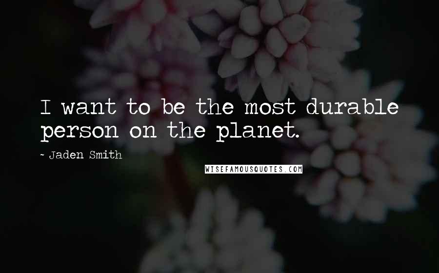 Jaden Smith Quotes: I want to be the most durable person on the planet.