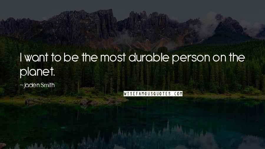 Jaden Smith Quotes: I want to be the most durable person on the planet.