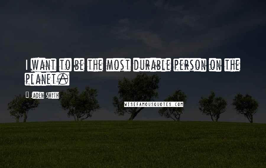 Jaden Smith Quotes: I want to be the most durable person on the planet.