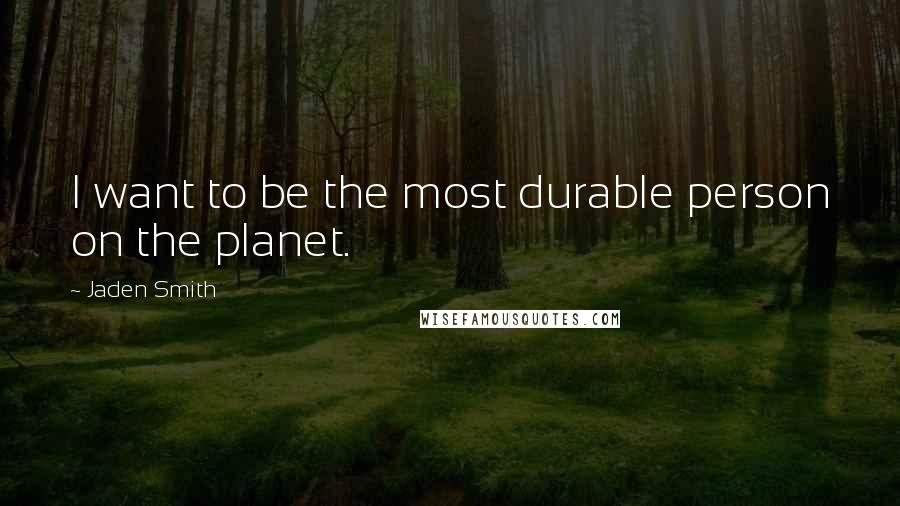 Jaden Smith Quotes: I want to be the most durable person on the planet.