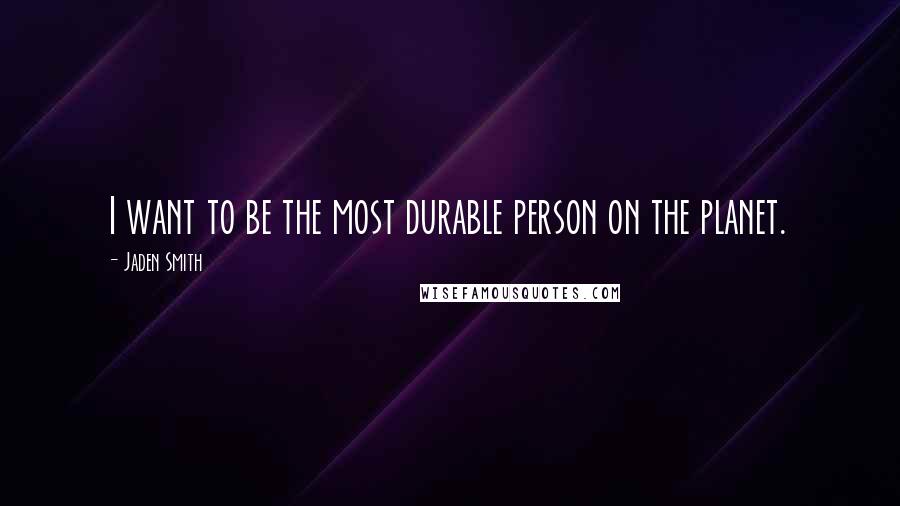 Jaden Smith Quotes: I want to be the most durable person on the planet.